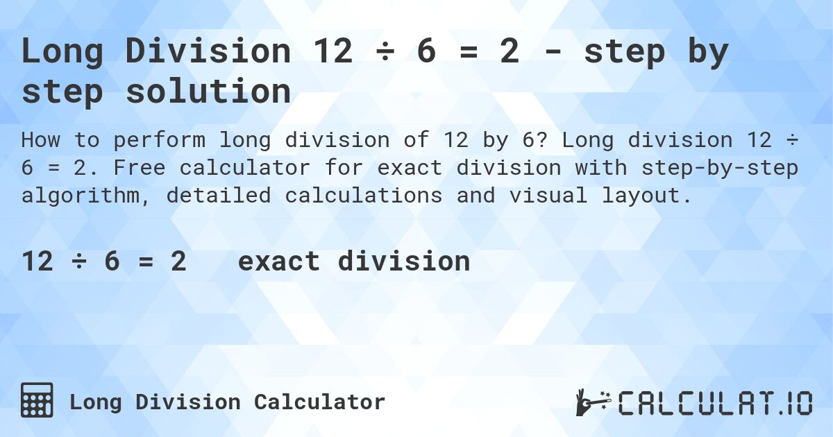 Long Division 12 ÷ 6 = 2 - step by step solution. Long division 12 ÷ 6 = 2. Free calculator for exact division with step-by-step algorithm, detailed calculations and visual layout.