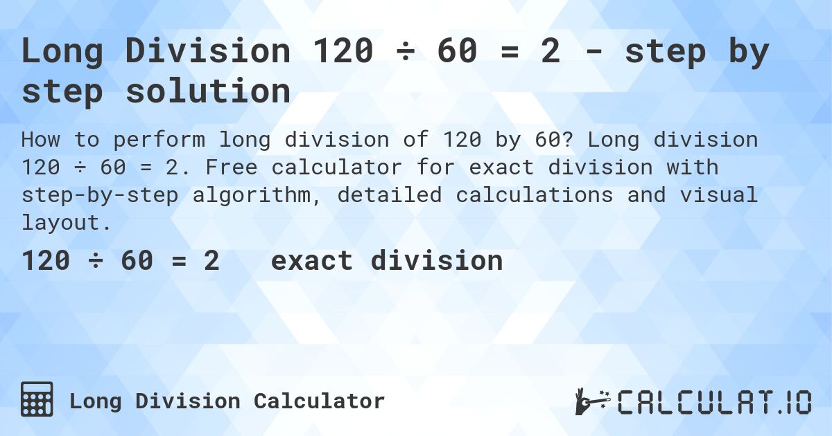Long Division 120 ÷ 60 = 2 - step by step solution. Long division 120 ÷ 60 = 2. Free calculator for exact division with step-by-step algorithm, detailed calculations and visual layout.