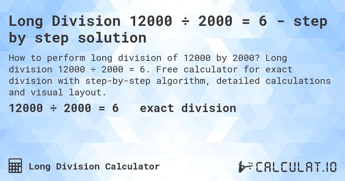Long Division 12000 ÷ 2000 = 6 - step by step solution. Long division 12000 ÷ 2000 = 6. Free calculator for exact division with step-by-step algorithm, detailed calculations and visual layout.