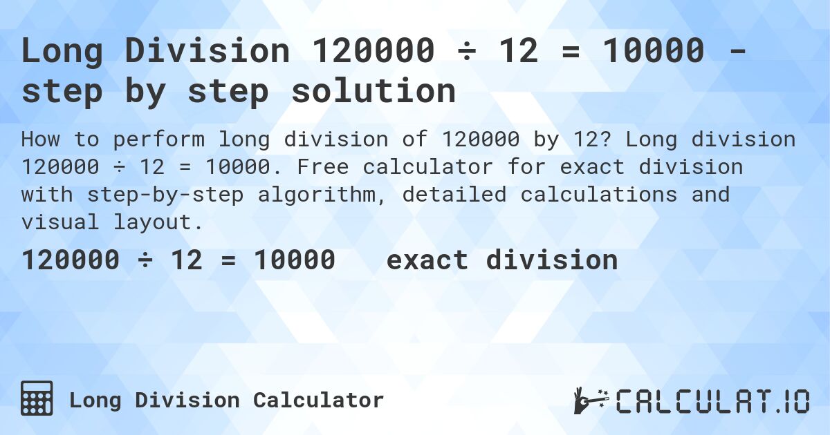 Long Division 120000 ÷ 12 = 10000 - step by step solution. Long division 120000 ÷ 12 = 10000. Free calculator for exact division with step-by-step algorithm, detailed calculations and visual layout.