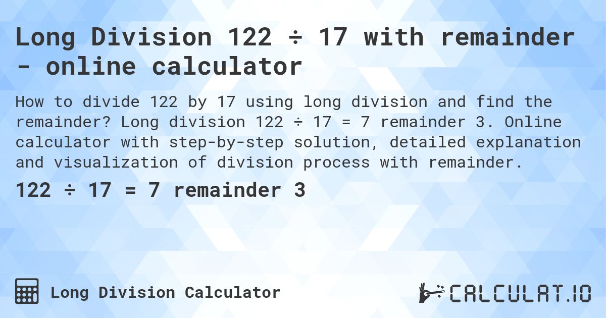 Long Division 122 ÷ 17 with remainder - online calculator. Long division 122 ÷ 17 = 7 remainder 3. Online calculator with step-by-step solution, detailed explanation and visualization of division process with remainder.