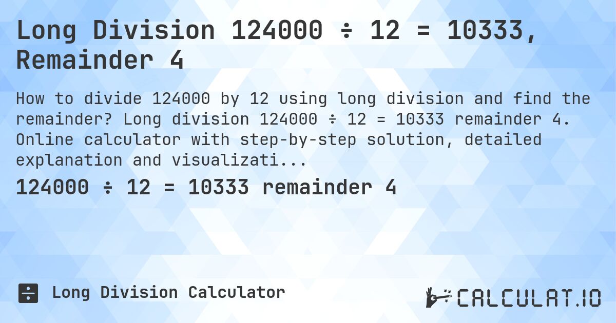 Long Division 124000 ÷ 12 = 10333, Remainder 4. Long division 124000 ÷ 12 = 10333 remainder 4. Online calculator with step-by-step solution, detailed explanation and visualization of division process with remainder.