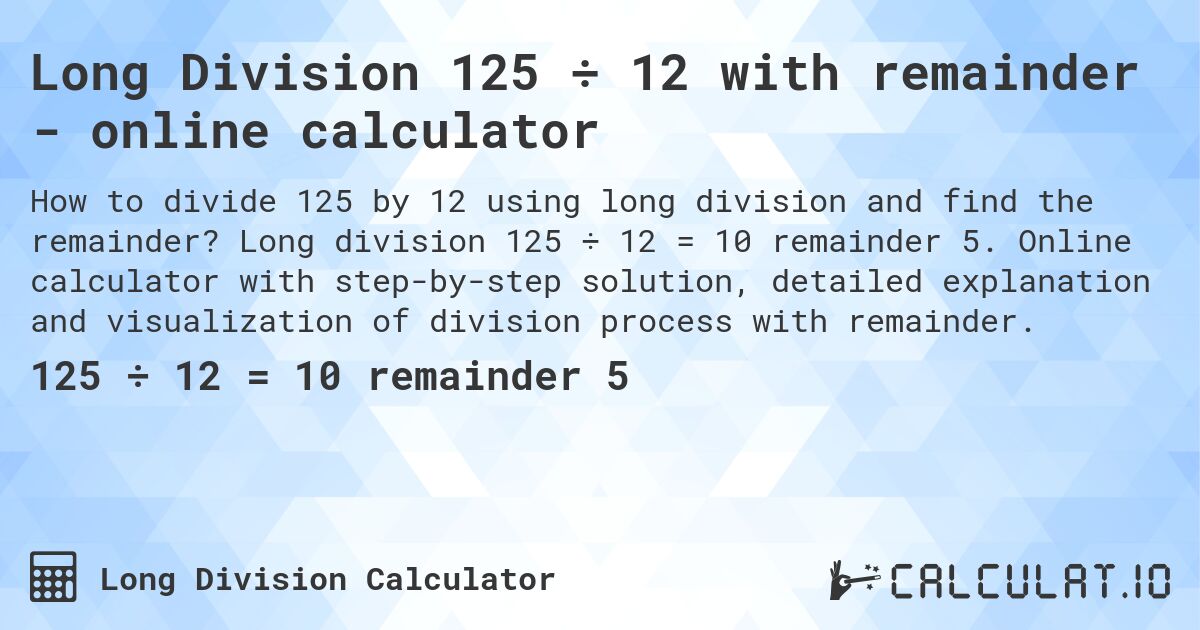 Long Division 125 ÷ 12 with remainder - online calculator. Long division 125 ÷ 12 = 10 remainder 5. Online calculator with step-by-step solution, detailed explanation and visualization of division process with remainder.