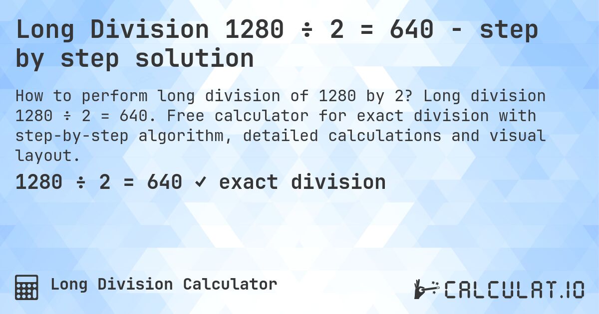 Long Division 1280 ÷ 2 = 640 - step by step solution. Long division 1280 ÷ 2 = 640. Free calculator for exact division with step-by-step algorithm, detailed calculations and visual layout.