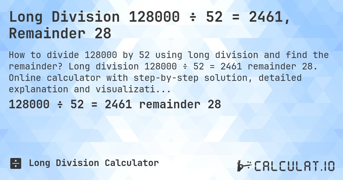 Long Division 128000 ÷ 52 = 2461, Remainder 28. Long division 128000 ÷ 52 = 2461 remainder 28. Online calculator with step-by-step solution, detailed explanation and visualization of division process with remainder.
