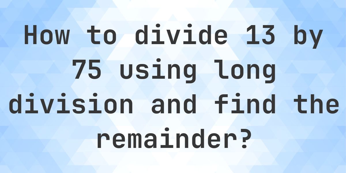 Long Division 13 ÷ 75 = 0, Remainder 13 - Calculatio