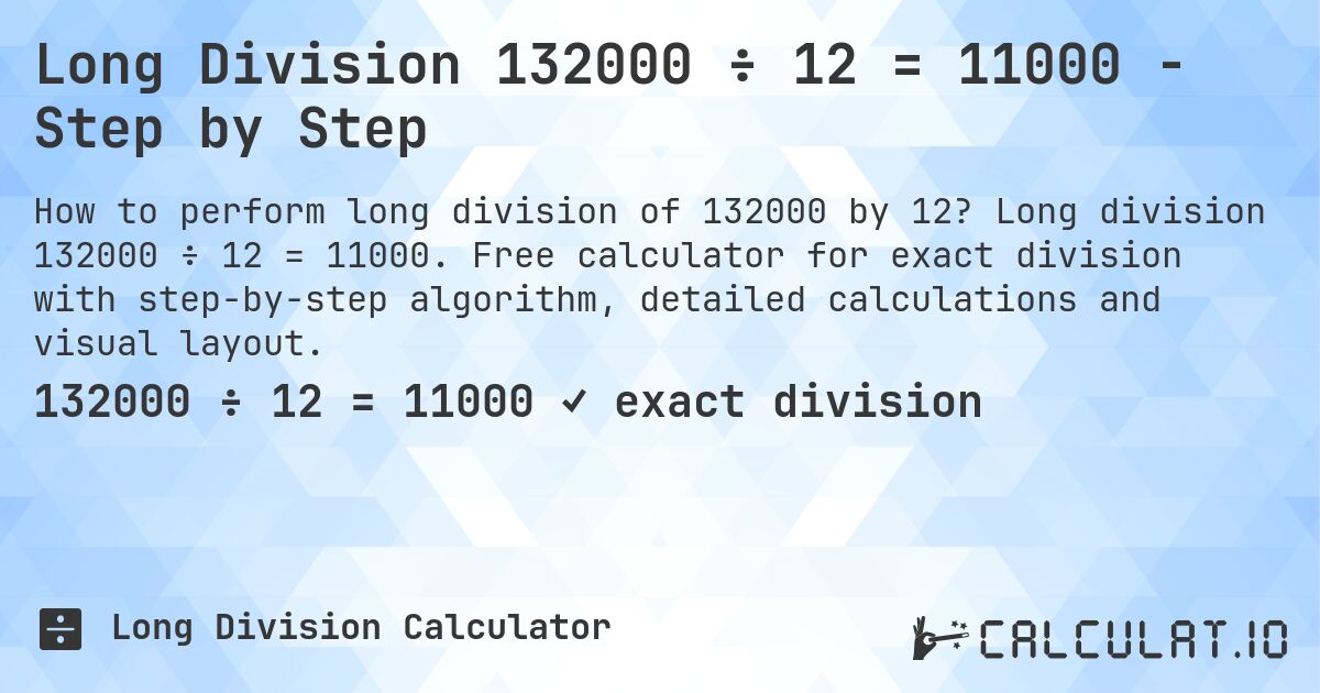 Long Division 132000 ÷ 12 = 11000 - Step by Step. Long division 132000 ÷ 12 = 11000. Free calculator for exact division with step-by-step algorithm, detailed calculations and visual layout.