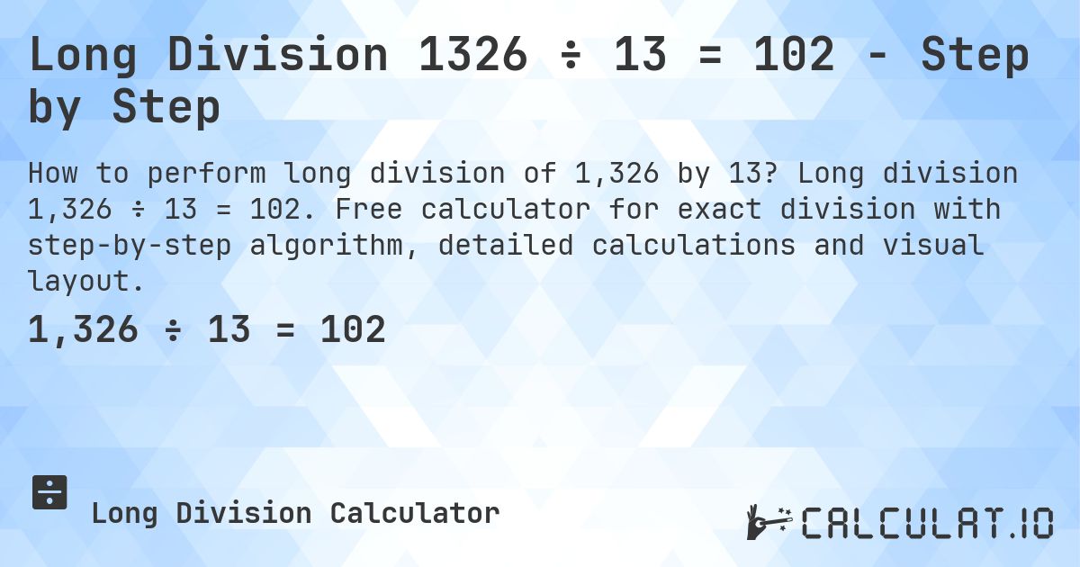 Long Division 1326 ÷ 13 = 102 - Step by Step. Long division 1,326 ÷ 13 = 102. Free calculator for exact division with step-by-step algorithm, detailed calculations and visual layout.