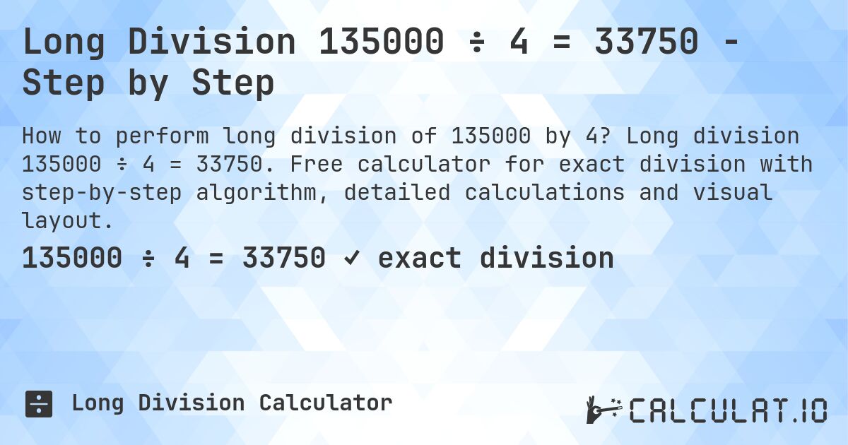 Long Division 135000 ÷ 4 = 33750 - Step by Step. Long division 135000 ÷ 4 = 33750. Free calculator for exact division with step-by-step algorithm, detailed calculations and visual layout.