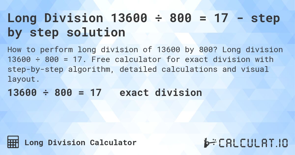 Long Division 13600 ÷ 800 = 17 - step by step solution. Long division 13600 ÷ 800 = 17. Free calculator for exact division with step-by-step algorithm, detailed calculations and visual layout.