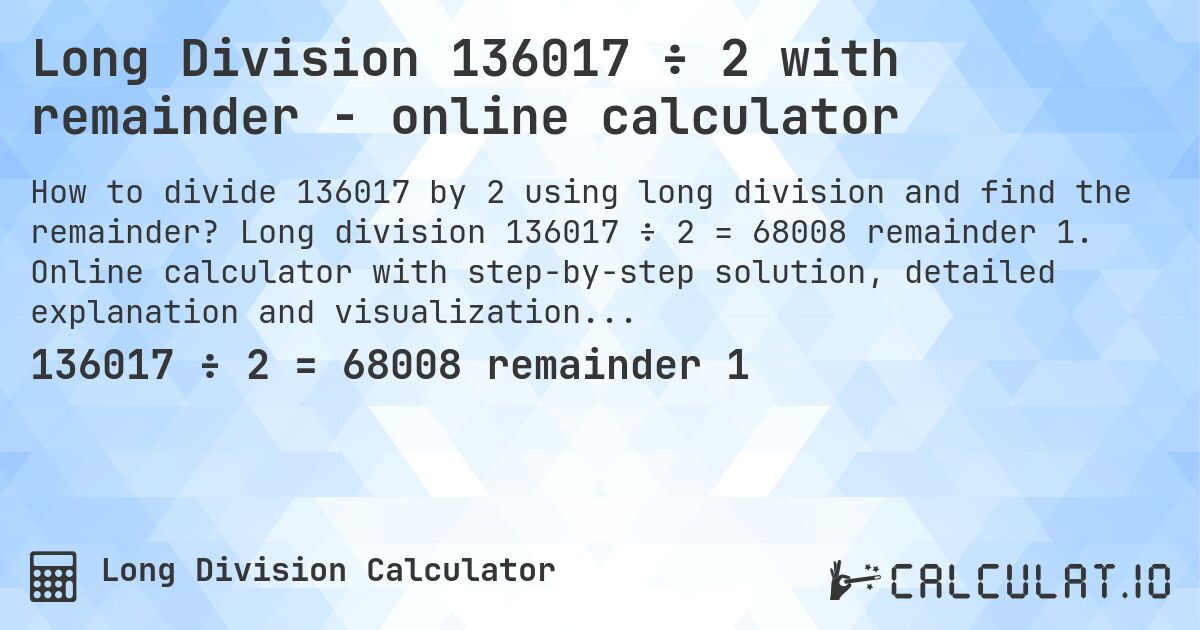 Long Division 136017 ÷ 2 with remainder - online calculator. Long division 136017 ÷ 2 = 68008 remainder 1. Online calculator with step-by-step solution, detailed explanation and visualization of division process with remainder.
