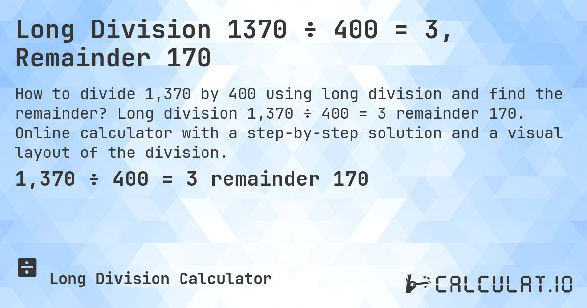 Long Division 1370 ÷ 400 = 3, Remainder 170. Long division 1,370 ÷ 400 = 3 remainder 170. Online calculator with a step-by-step solution and a visual layout of the division.