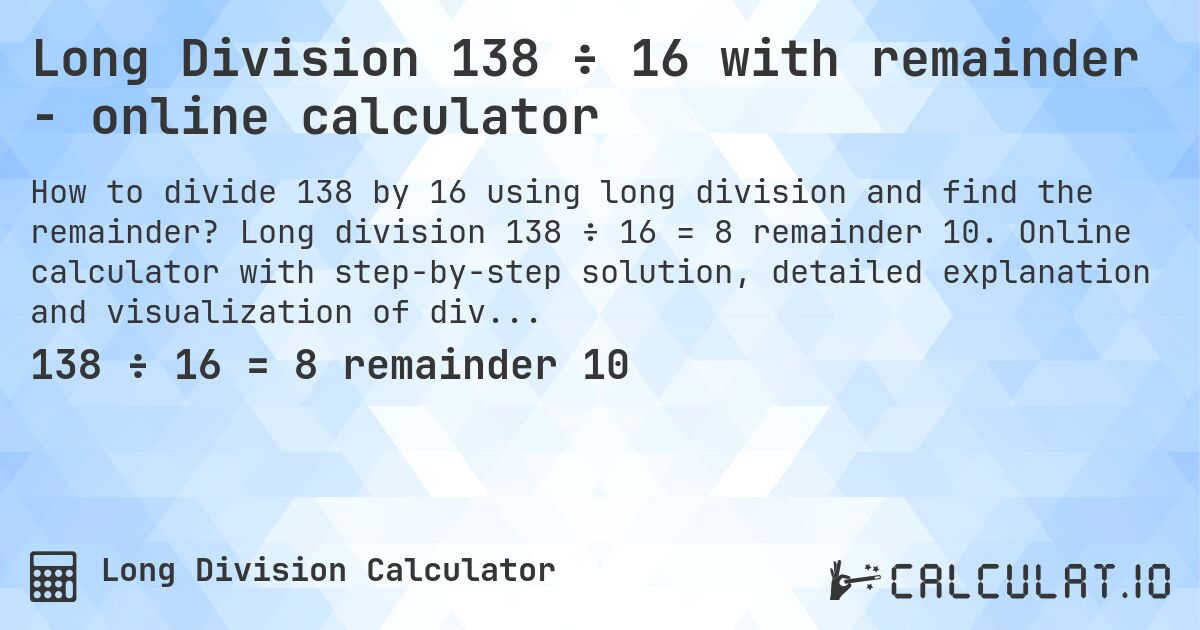 Long Division 138 ÷ 16 with remainder - online calculator. Long division 138 ÷ 16 = 8 remainder 10. Online calculator with step-by-step solution, detailed explanation and visualization of division process with remainder.