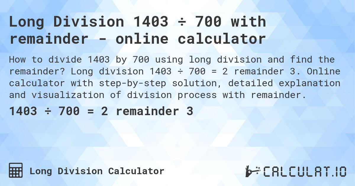 Long Division 1403 ÷ 700 with remainder - online calculator. Long division 1403 ÷ 700 = 2 remainder 3. Online calculator with step-by-step solution, detailed explanation and visualization of division process with remainder.