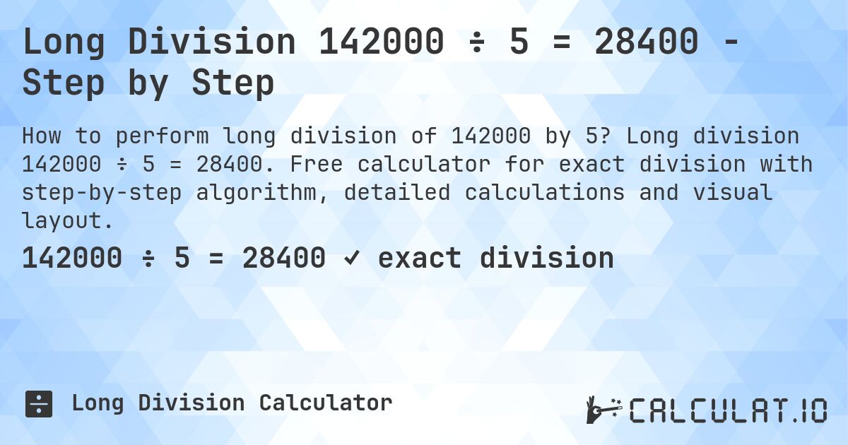 Long Division 142000 ÷ 5 = 28400 - Step by Step. Long division 142000 ÷ 5 = 28400. Free calculator for exact division with step-by-step algorithm, detailed calculations and visual layout.