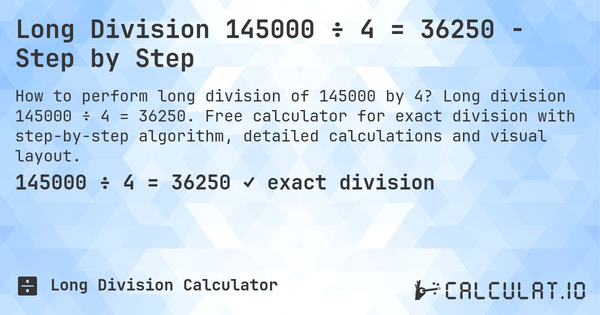 Long Division 145000 ÷ 4 = 36250 - Step by Step. Long division 145000 ÷ 4 = 36250. Free calculator for exact division with step-by-step algorithm, detailed calculations and visual layout.