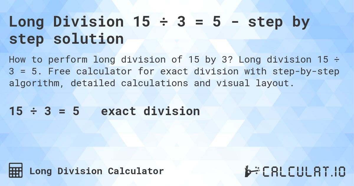 Long Division 15 ÷ 3 = 5 - step by step solution. Long division 15 ÷ 3 = 5. Free calculator for exact division with step-by-step algorithm, detailed calculations and visual layout.