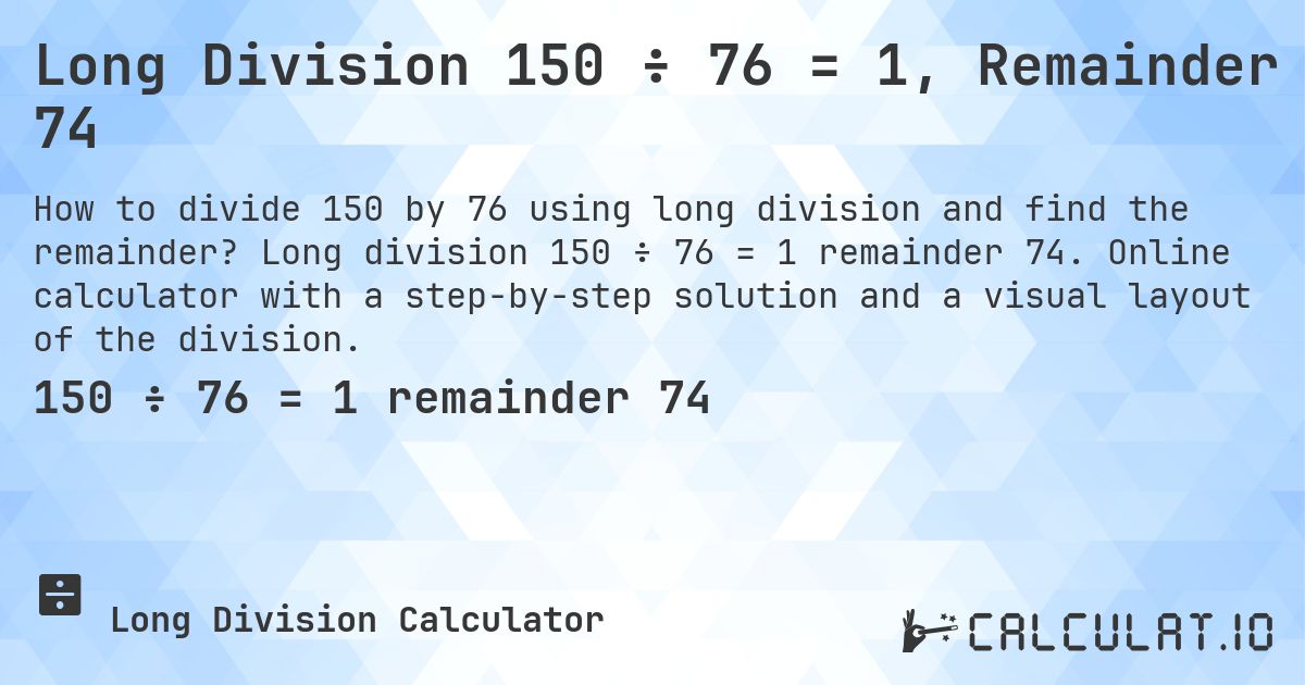 Long Division 150 ÷ 76 = 1, Remainder 74. Long division 150 ÷ 76 = 1 remainder 74. Online calculator with a step-by-step solution and a visual layout of the division.