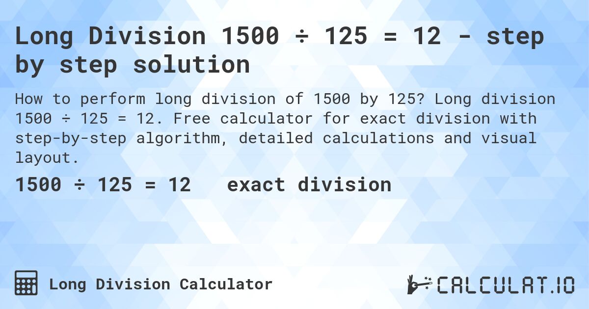 Long Division 1500 ÷ 125 = 12 - step by step solution. Long division 1500 ÷ 125 = 12. Free calculator for exact division with step-by-step algorithm, detailed calculations and visual layout.