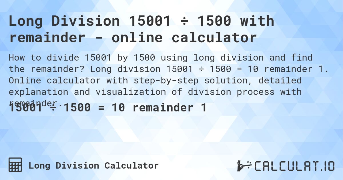 Long Division 15001 ÷ 1500 with remainder - online calculator. Long division 15001 ÷ 1500 = 10 remainder 1. Online calculator with step-by-step solution, detailed explanation and visualization of division process with remainder.