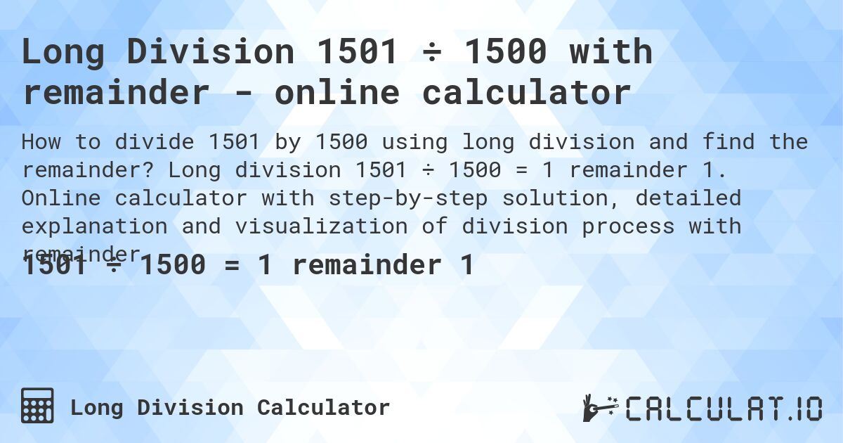 Long Division 1501 ÷ 1500 with remainder - online calculator. Long division 1501 ÷ 1500 = 1 remainder 1. Online calculator with step-by-step solution, detailed explanation and visualization of division process with remainder.