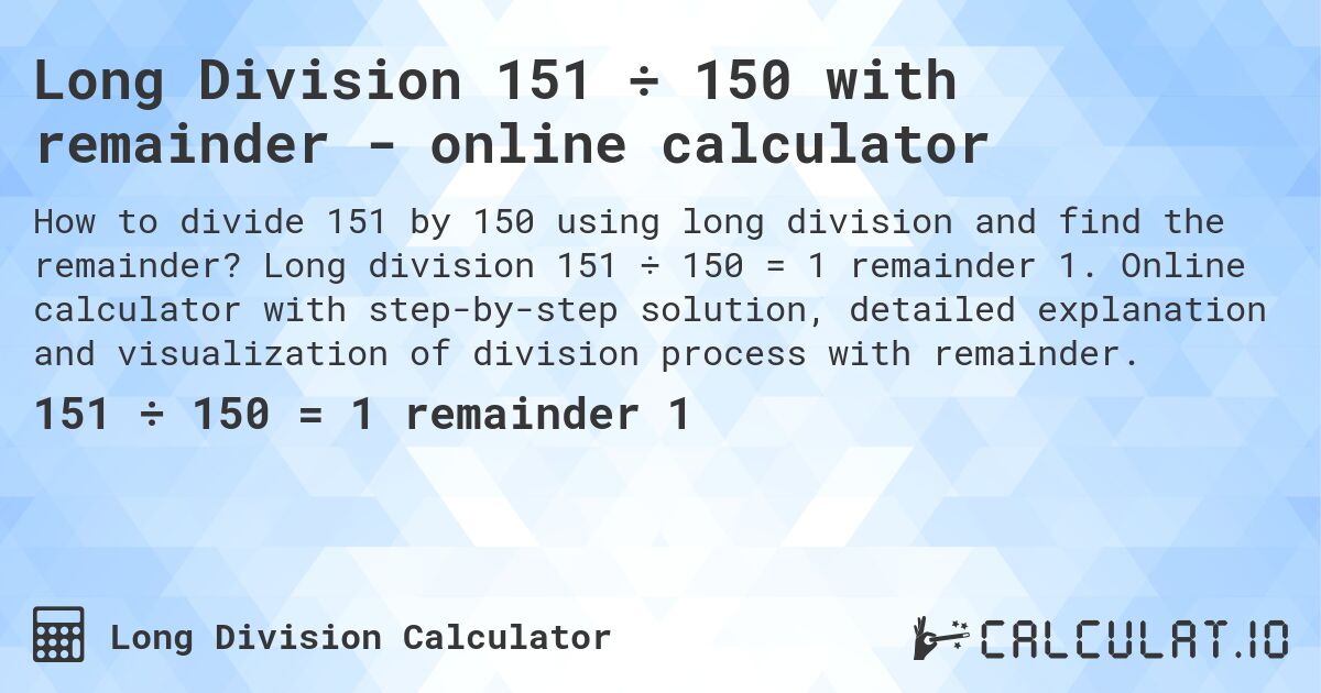 Long Division 151 ÷ 150 with remainder - online calculator. Long division 151 ÷ 150 = 1 remainder 1. Online calculator with step-by-step solution, detailed explanation and visualization of division process with remainder.