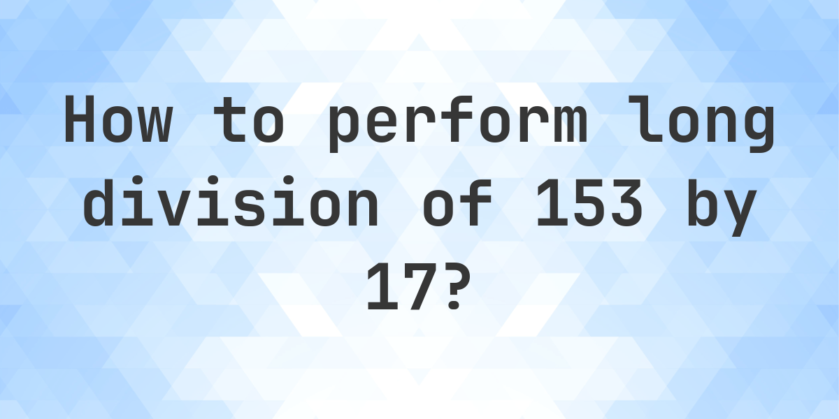 Long Division 153 ÷ 17 = 9 - step by step solution - Calculatio