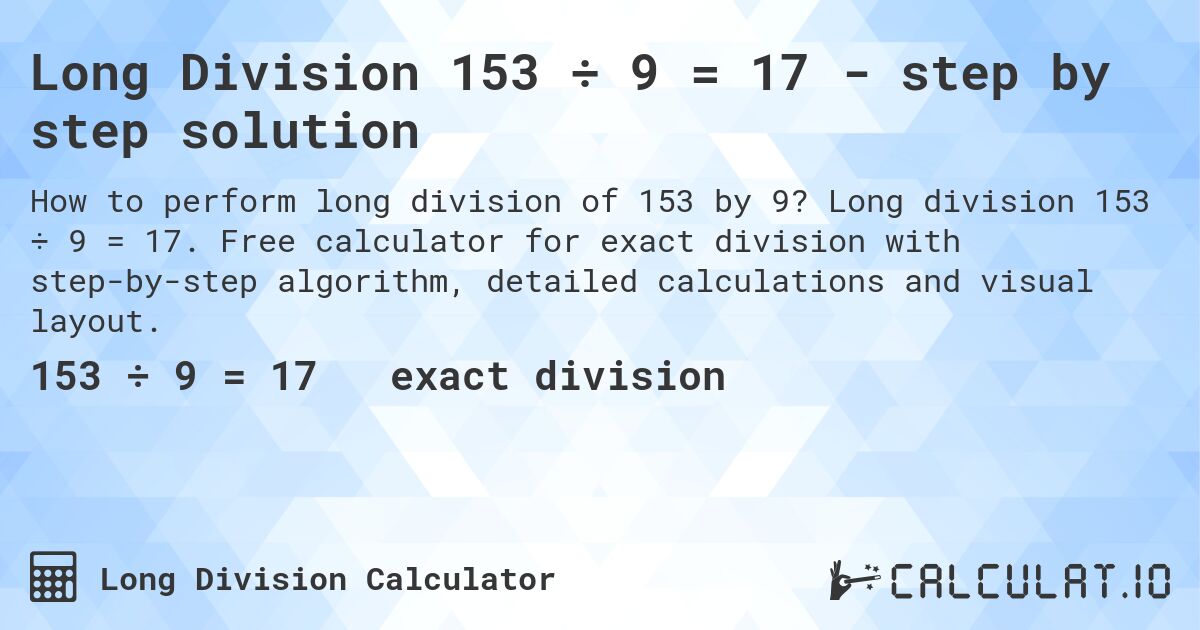 Long Division 153 ÷ 9 = 17 - step by step solution. Long division 153 ÷ 9 = 17. Free calculator for exact division with step-by-step algorithm, detailed calculations and visual layout.