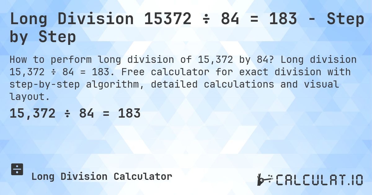 Long Division 15372 ÷ 84 = 183 - Step by Step. Long division 15,372 ÷ 84 = 183. Free calculator for exact division with step-by-step algorithm, detailed calculations and visual layout.