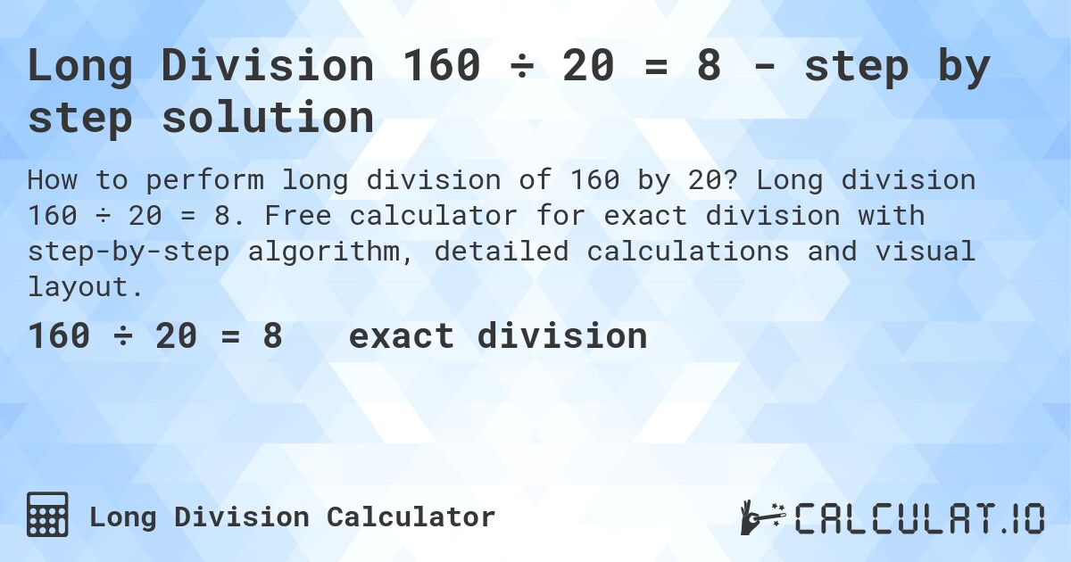 Long Division 160 ÷ 20 = 8 - step by step solution. Long division 160 ÷ 20 = 8. Free calculator for exact division with step-by-step algorithm, detailed calculations and visual layout.