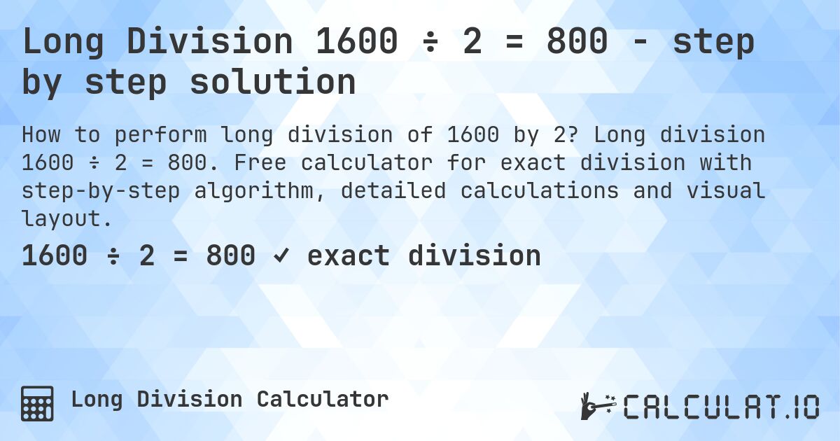 Long Division 1600 ÷ 2 = 800 - step by step solution. Long division 1600 ÷ 2 = 800. Free calculator for exact division with step-by-step algorithm, detailed calculations and visual layout.