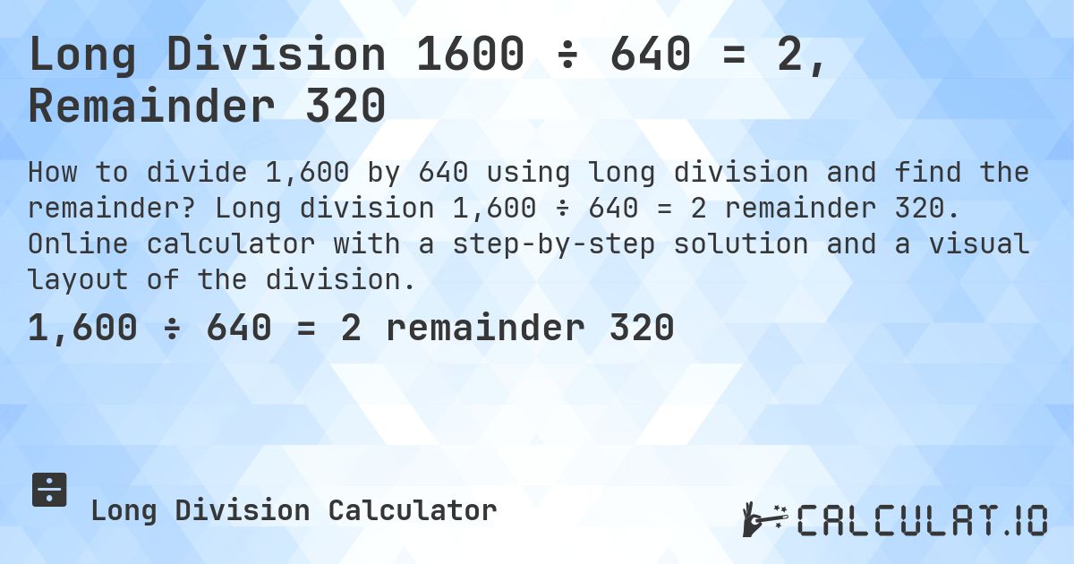 Long Division 1600 ÷ 640 = 2, Remainder 320. Long division 1,600 ÷ 640 = 2 remainder 320. Online calculator with a step-by-step solution and a visual layout of the division.