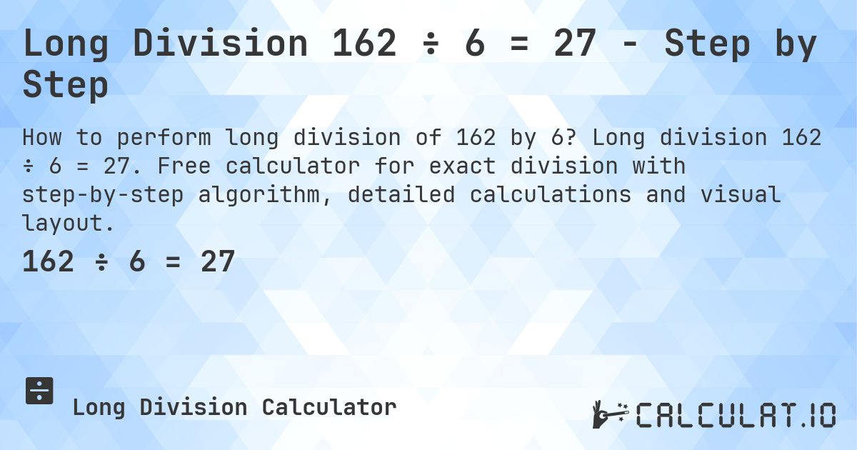 Long Division 162 ÷ 6 = 27 - Step by Step. Long division 162 ÷ 6 = 27. Free calculator for exact division with step-by-step algorithm, detailed calculations and visual layout.