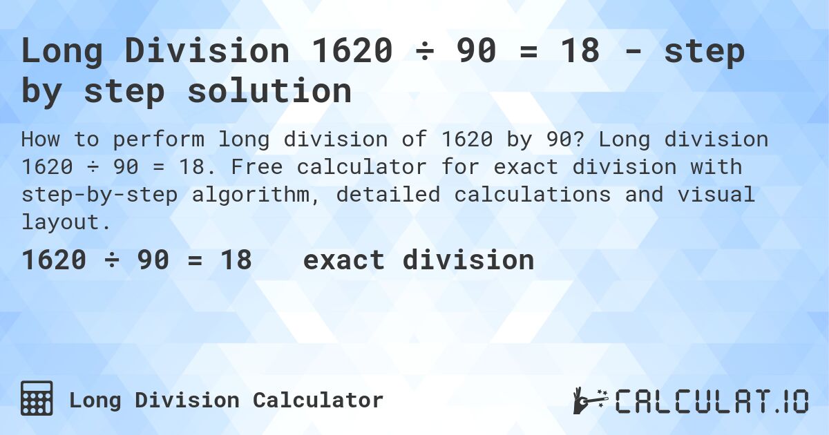 Long Division 1620 ÷ 90 = 18 - step by step solution. Long division 1620 ÷ 90 = 18. Free calculator for exact division with step-by-step algorithm, detailed calculations and visual layout.