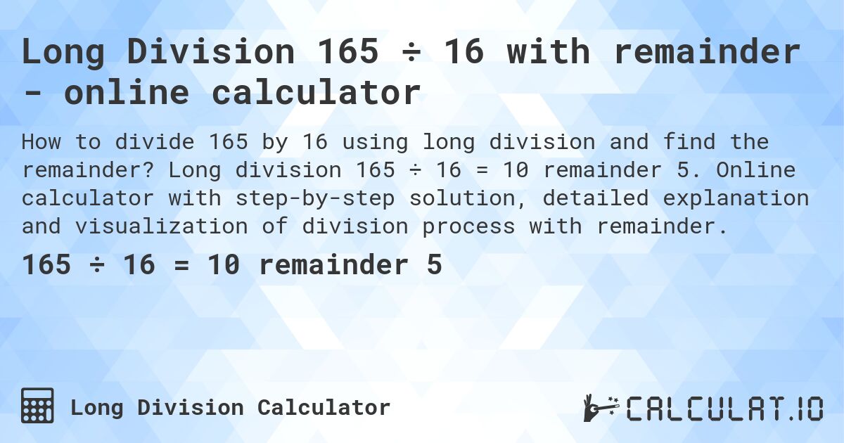 Long Division 165 ÷ 16 with remainder - online calculator. Long division 165 ÷ 16 = 10 remainder 5. Online calculator with step-by-step solution, detailed explanation and visualization of division process with remainder.