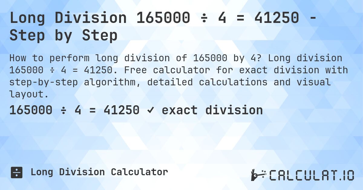 Long Division 165000 ÷ 4 = 41250 - Step by Step. Long division 165000 ÷ 4 = 41250. Free calculator for exact division with step-by-step algorithm, detailed calculations and visual layout.
