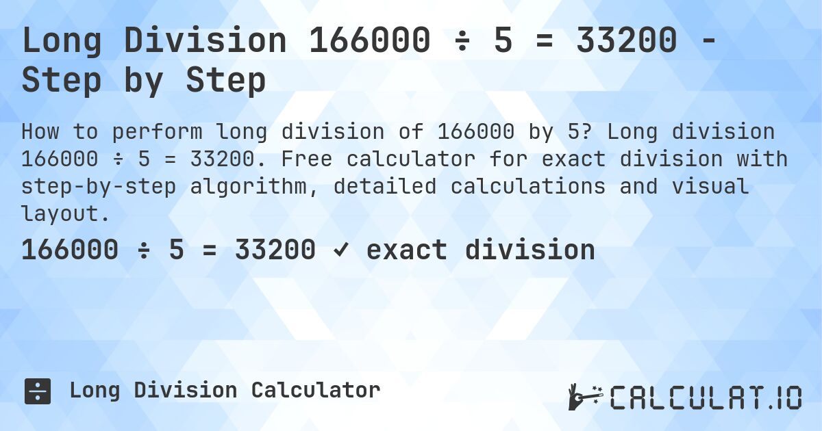 Long Division 166000 ÷ 5 = 33200 - Step by Step. Long division 166000 ÷ 5 = 33200. Free calculator for exact division with step-by-step algorithm, detailed calculations and visual layout.