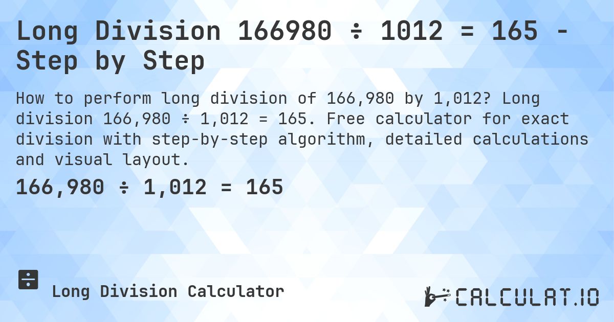 Long Division 166980 ÷ 1012 = 165 - Step by Step. Long division 166,980 ÷ 1,012 = 165. Free calculator for exact division with step-by-step algorithm, detailed calculations and visual layout.