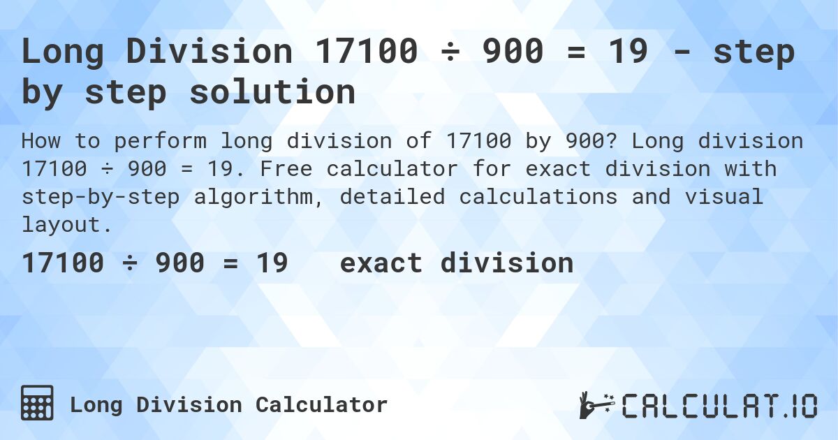 Long Division 17100 ÷ 900 = 19 - step by step solution. Long division 17100 ÷ 900 = 19. Free calculator for exact division with step-by-step algorithm, detailed calculations and visual layout.