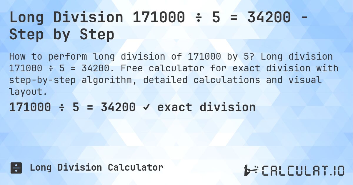 Long Division 171000 ÷ 5 = 34200 - Step by Step. Long division 171000 ÷ 5 = 34200. Free calculator for exact division with step-by-step algorithm, detailed calculations and visual layout.