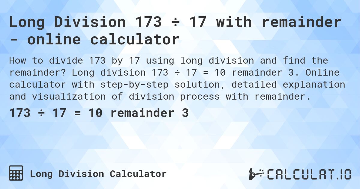 Long Division 173 ÷ 17 with remainder - online calculator. Long division 173 ÷ 17 = 10 remainder 3. Online calculator with step-by-step solution, detailed explanation and visualization of division process with remainder.