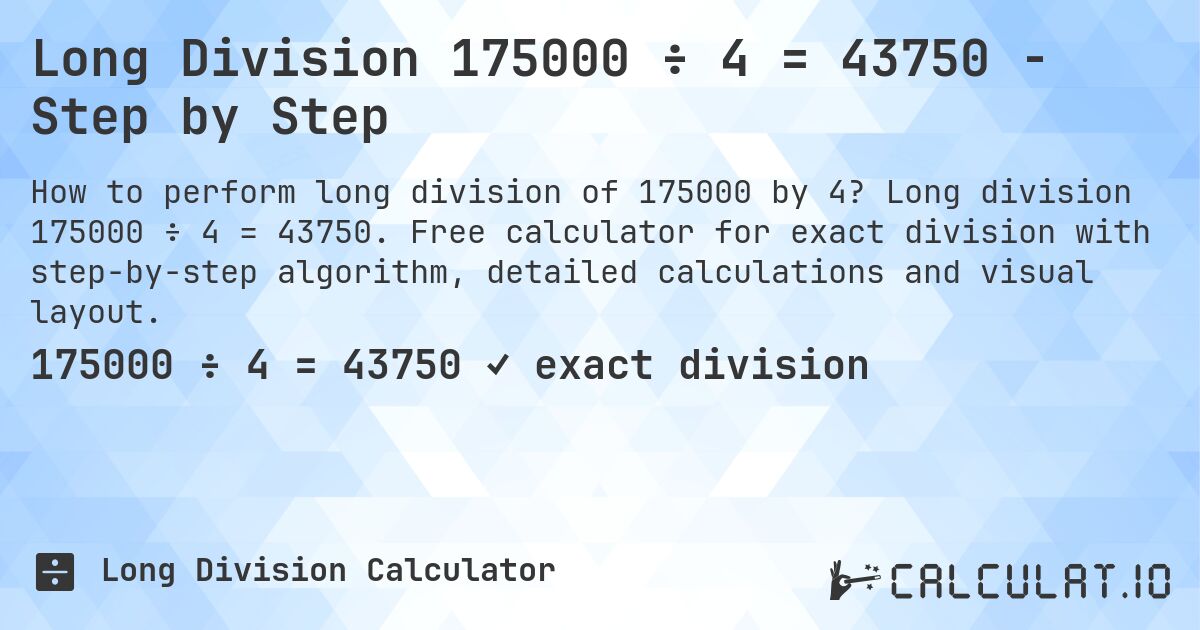Long Division 175000 ÷ 4 = 43750 - Step by Step. Long division 175000 ÷ 4 = 43750. Free calculator for exact division with step-by-step algorithm, detailed calculations and visual layout.