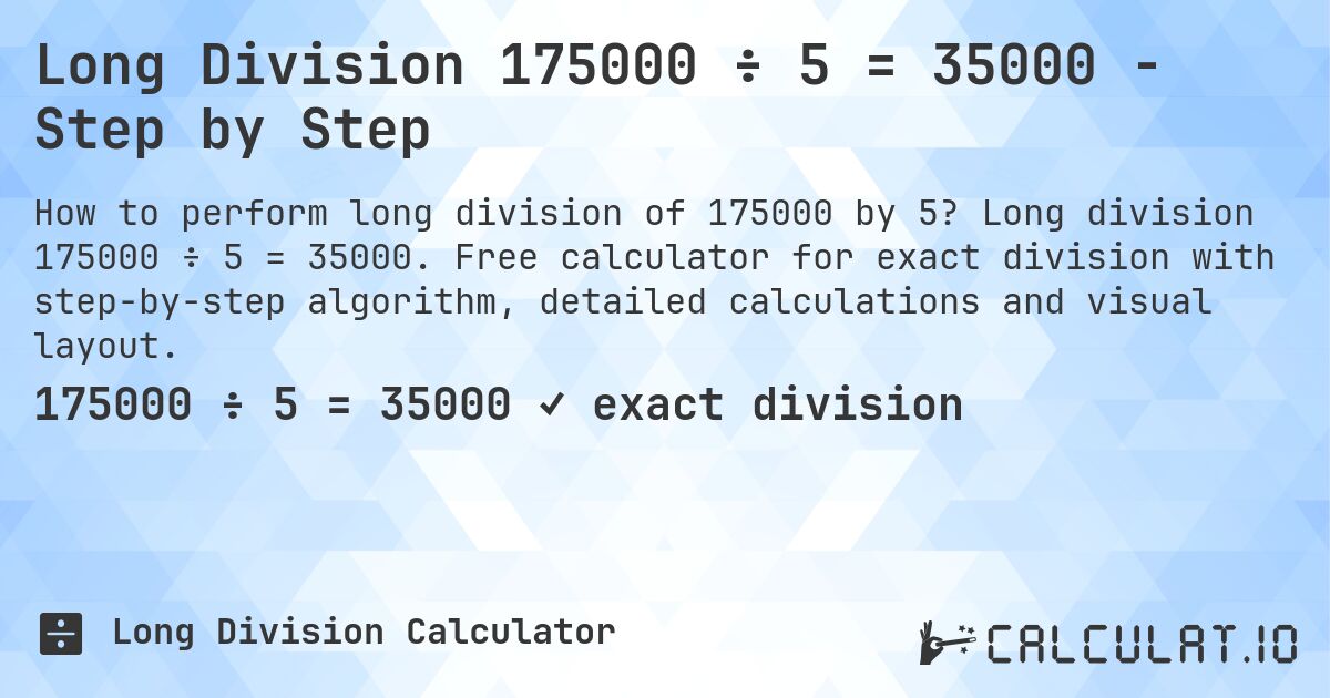 Long Division 175000 ÷ 5 = 35000 - Step by Step. Long division 175000 ÷ 5 = 35000. Free calculator for exact division with step-by-step algorithm, detailed calculations and visual layout.