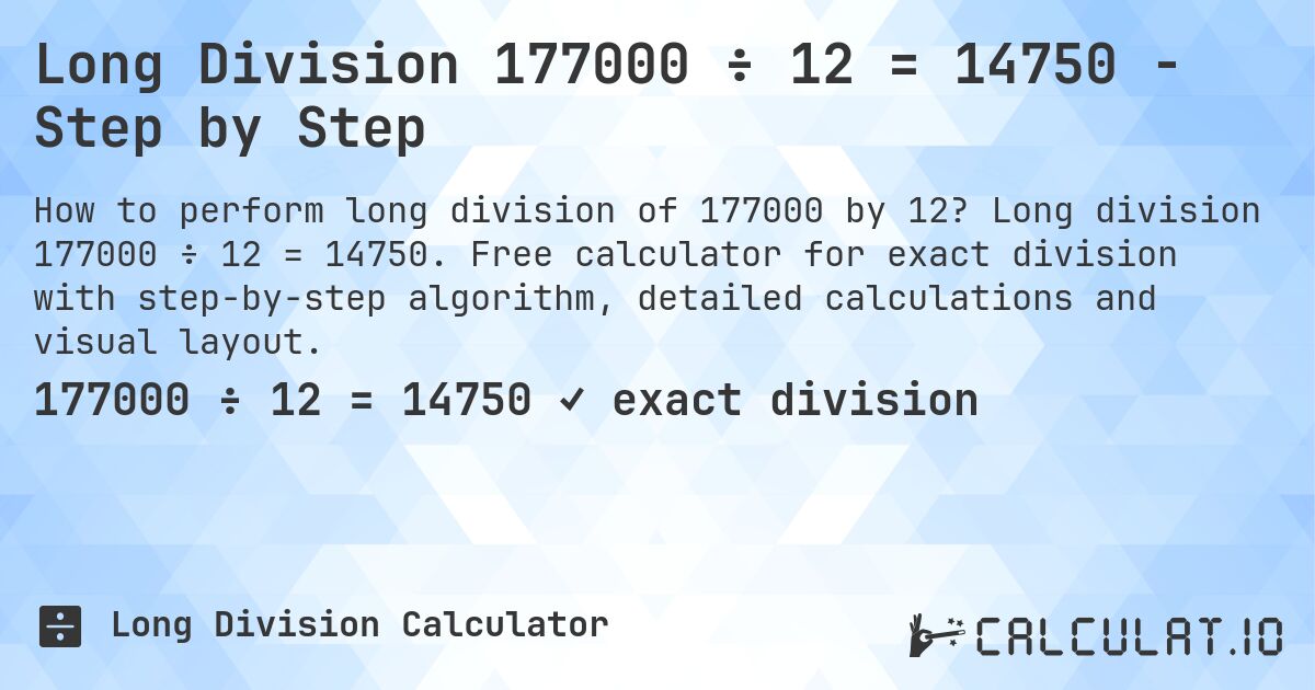 Long Division 177000 ÷ 12 = 14750 - Step by Step. Long division 177000 ÷ 12 = 14750. Free calculator for exact division with step-by-step algorithm, detailed calculations and visual layout.