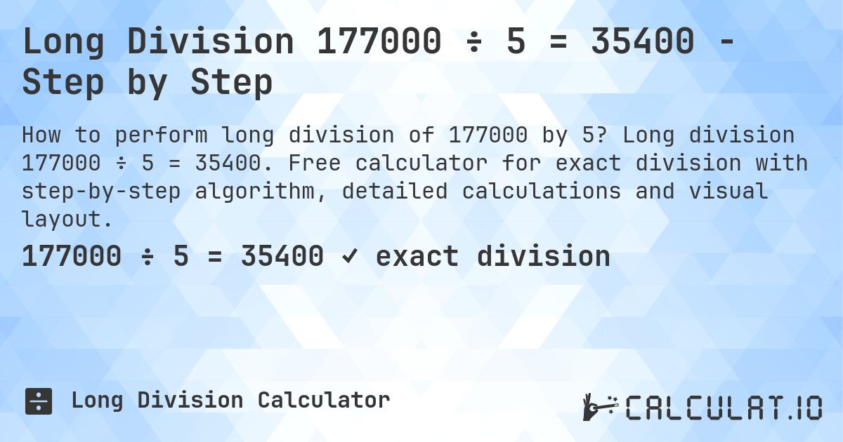 Long Division 177000 ÷ 5 = 35400 - Step by Step. Long division 177000 ÷ 5 = 35400. Free calculator for exact division with step-by-step algorithm, detailed calculations and visual layout.