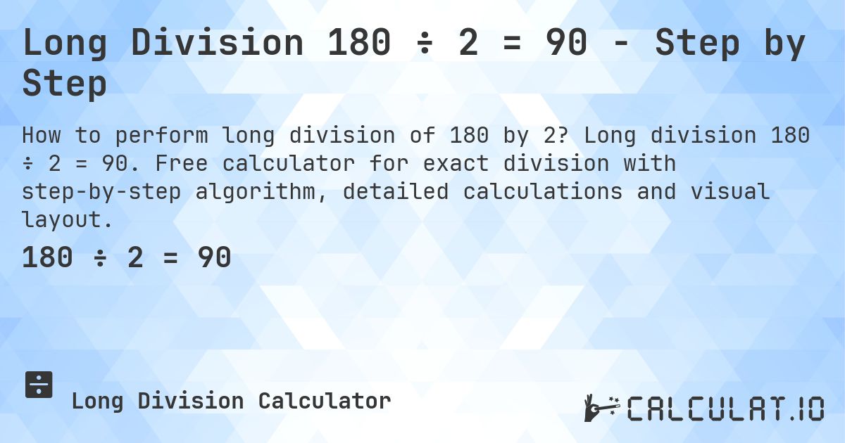 Long Division 180 ÷ 2 = 90 - Step by Step. Long division 180 ÷ 2 = 90. Free calculator for exact division with step-by-step algorithm, detailed calculations and visual layout.