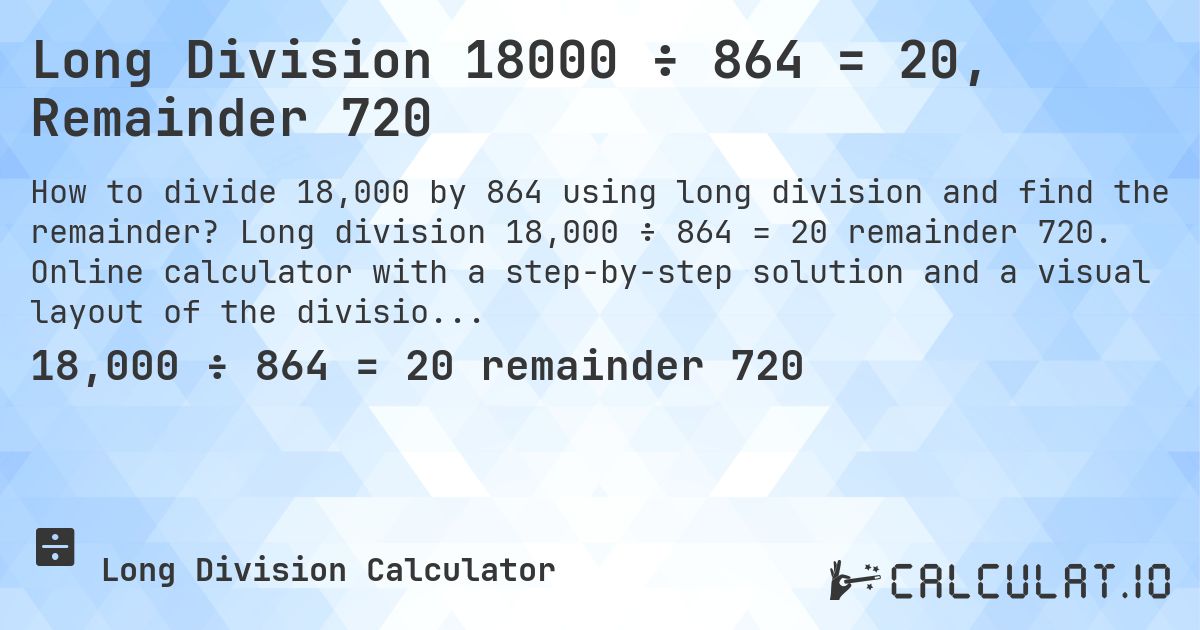 Long Division 18000 ÷ 864 = 20, Remainder 720. Long division 18,000 ÷ 864 = 20 remainder 720. Online calculator with a step-by-step solution and a visual layout of the division.