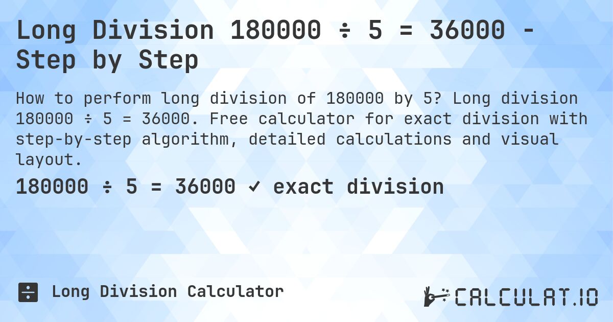 Long Division 180000 ÷ 5 = 36000 - Step by Step. Long division 180000 ÷ 5 = 36000. Free calculator for exact division with step-by-step algorithm, detailed calculations and visual layout.