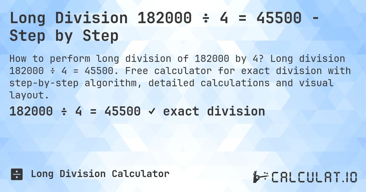 Long Division 182000 ÷ 4 = 45500 - Step by Step. Long division 182000 ÷ 4 = 45500. Free calculator for exact division with step-by-step algorithm, detailed calculations and visual layout.