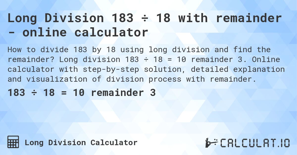 Long Division 183 ÷ 18 with remainder - online calculator. Long division 183 ÷ 18 = 10 remainder 3. Online calculator with step-by-step solution, detailed explanation and visualization of division process with remainder.
